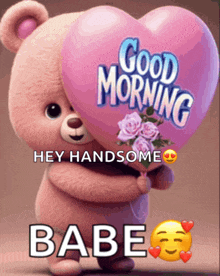 a teddy bear is holding a heart shaped balloon that says " good morning hey handsome babe "