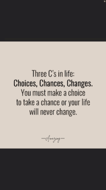 a quote that says three c's in life choices , chances , changes