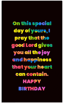 on this special day of yours i pray that the good lord gives you all the joy and happiness that your heart can contain .