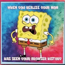 a cartoon of spongebob squarepants with a colorful background and the words `` when you realize your mom has seen your browser history ``