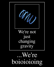 a black poster with the words we 're not just changing gravity we 're boioioioing