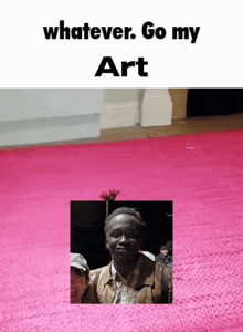 a picture of a man with the words " whatever go my art " on the bottom