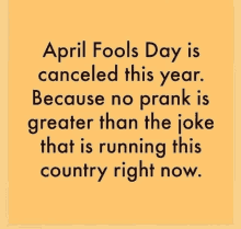 a poster that says april fools day is canceled this year because no prank is greater than the joke that is running this country right now