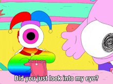 a cartoon character says " did you just look into my eye " to another character