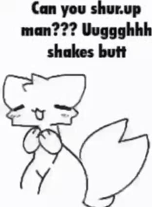 a black and white drawing of a cat with the words `` can you shur up man ? '' .