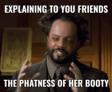 a man with a beard is explaining to his friends the phatness of her booty