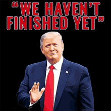 a picture of donald trump with the words " we haven 't finished yet " behind him