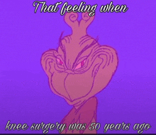 a picture of a cartoon character with the words that feeling when knee surgery was 50 years ago