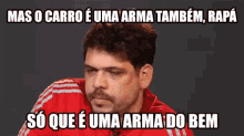 a man in a red shirt with a caption that says " mas o carro e uma arma também "