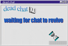 dead chat xd waiting for chat to revive with an hourglass