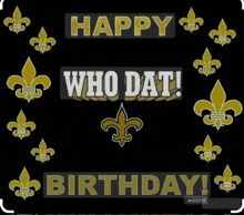 a black background with gold fleur de lis flowers and the words happy who dat birthday