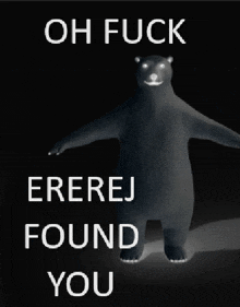 a black bear with the words oh fuck erejej found you written on it