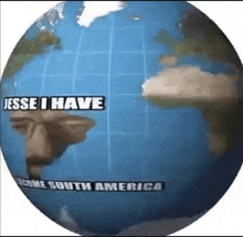 a globe with the words jesse i have become south america on it