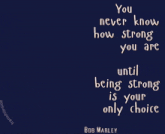 a bob marley quote that says you never know how strong you are