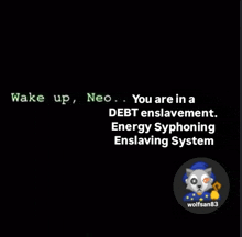 a black background with the words wake up neo you are in a debt enslavement energy syphoning enslaving system on it