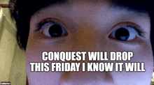 a close up of a person 's eyes with conquest will drop this friday i know it will