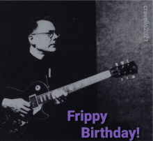 a black and white photo of a man playing a guitar and the words frippy birthday