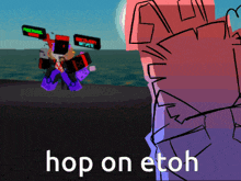 a drawing of a robot with the words hop on etoh written on it