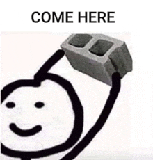 a drawing of a stick figure holding a brick on its head with the words `` come here '' .