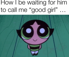 a picture of buttercup from the powerpuff girls with a caption that says " how i be waiting for him to call me " good girl "