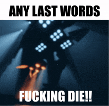 a poster that says ' any last words fucking die '