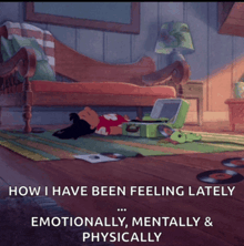 a cartoon character laying on the floor with the words " how i have been feeling lately emotionally mentally and physically "