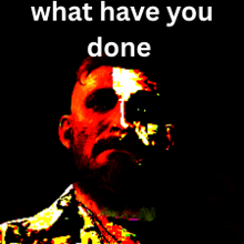 a picture of a man with the words what have you done on the bottom