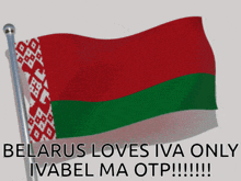 a flag that says ' belarus loves iva only ivabel ma otp !!! ' on it