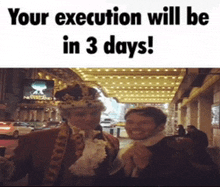 a picture of two men standing next to each other with a caption that says " your execution will be in 3 days ! "