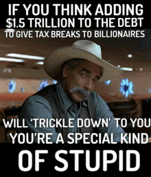 a man with a cowboy hat and a mustache says if you think adding $ 1.5 trillion to the debt will trickle down