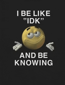 a smiley face with the words i be like idk and be knowing written below it