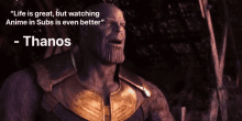 thanos says that life is great but watching anime in subs is even better ..