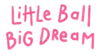 a white background with the words little ball big dream in pink