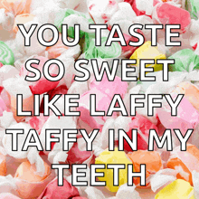 a bunch of taffy with the words " you taste so sweet like laffy taffy in my teeth " on it