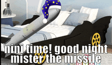 a bed that looks like a missile with the words " mini time good night mister the missile "