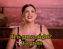 a woman says it is gross right it 's gross ..