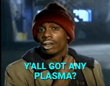 a man wearing a red beanie says " y'all got any plasma ? "