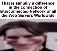 a meme that says that is simply a difference in the connection of interconnected network of all the web servers worldwide ..