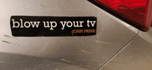 a bumper sticker on the back of a car says blow up your tv