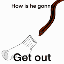 a cartoon of a snake coming out of a sock with the words " how is he gonna get out " below it