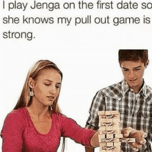 a man and a woman are playing jenga on their first date and the woman knows her pull out game is strong .