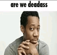 a man with his hand on his chin is making a funny face with the words `` are we deadass '' .