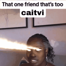 a woman with a light coming out of her eyes with the caption that one friend that 's too caitvi
