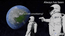 an astronaut holding a gun in front of the earth with the words " wait is it still consolidating "