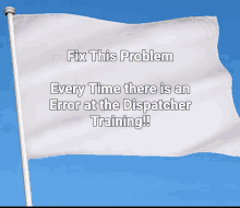 a white flag with the words fix this problem every time there is an error at the dispatcher training on it