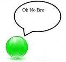 a green ball with a speech bubble that says `` oh no bro '' next to it .