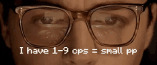 a close up of a person wearing glasses with the words `` i have 1 - 9 cps = small pp '' below them