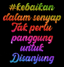 a black background with colorful text that says kebaikan dalam senyap tak perlu panggung untuk disanjung