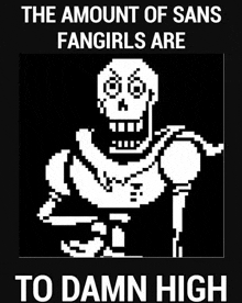 a pixel art of papyrus with the words " the amount of sans fangirls are to damn high "