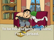 a cartoon of a man sitting in a chair saying to be honest with you diane